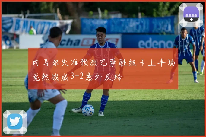 内马尔失准预测巴萨胜纽卡上半场竟然战成3-2意外反转