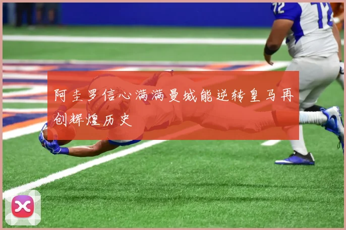 阿圭罗信心满满曼城能逆转皇马再创辉煌历史