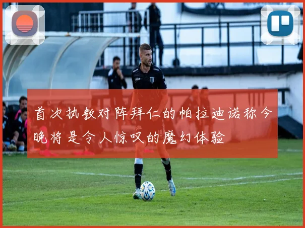 首次执教对阵拜仁的帕拉迪诺称今晚将是令人惊叹的魔幻体验