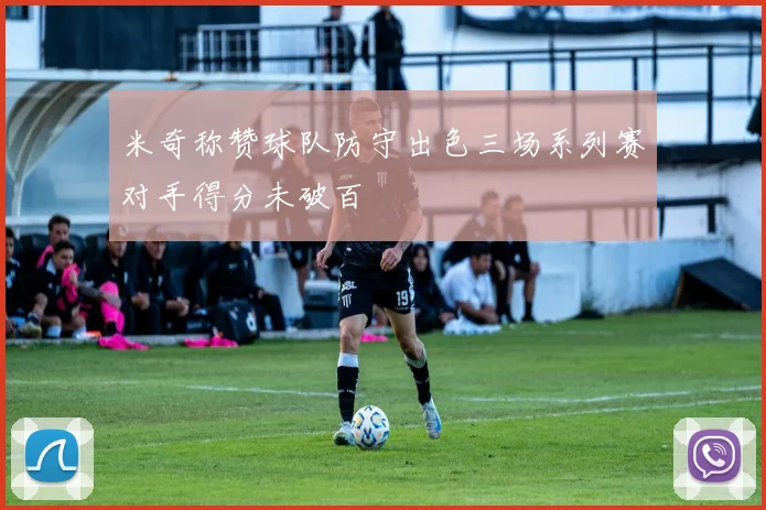 米奇称赞球队防守出色三场系列赛对手得分未破百