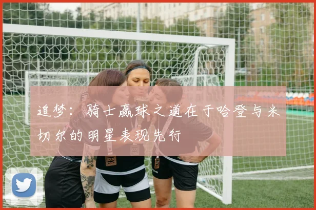 追梦：骑士赢球之道在于哈登与米切尔的明星表现先行