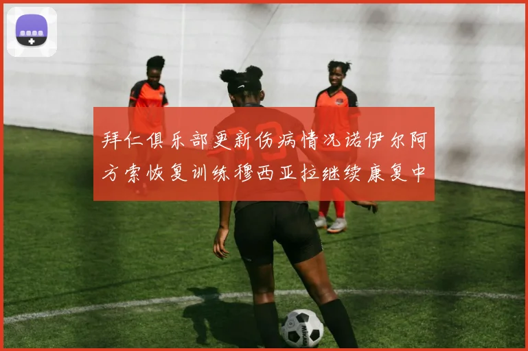 拜仁俱乐部更新伤病情况诺伊尔阿方索恢复训练穆西亚拉继续康复中