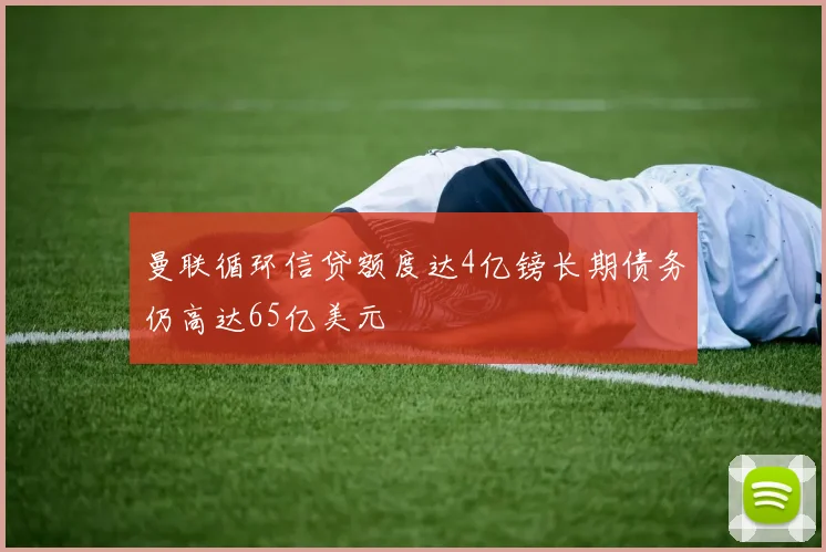曼联循环信贷额度达4亿镑长期债务仍高达65亿美元